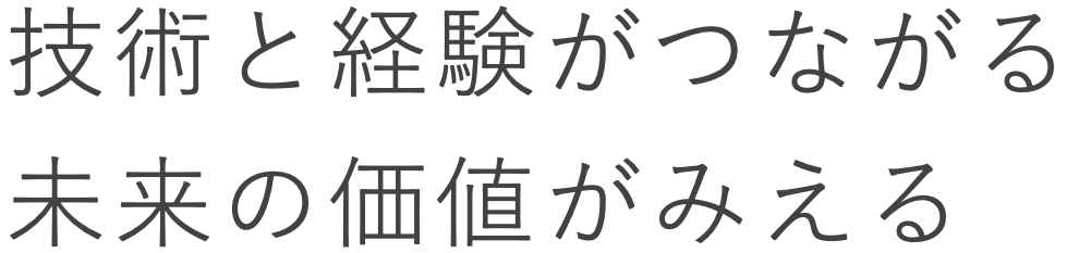 技術と経験がつながる。未来の価値がみえる。